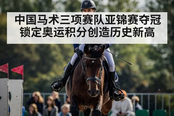 中国马术三项赛队亚锦赛夺冠锁定奥运积分创造历史新高