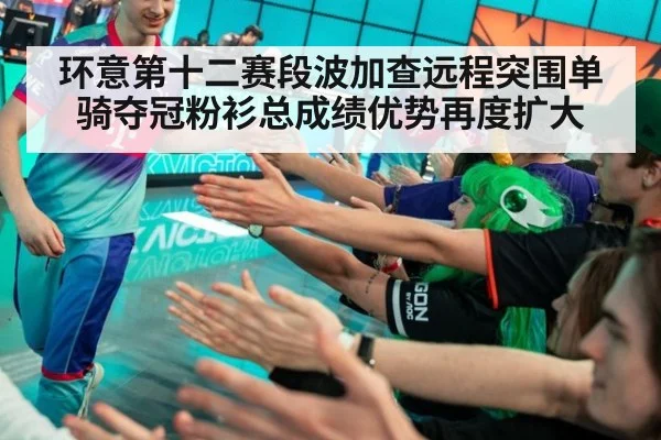 环意第十二赛段波加查远程突围单骑夺冠粉衫总成绩优势再度扩大