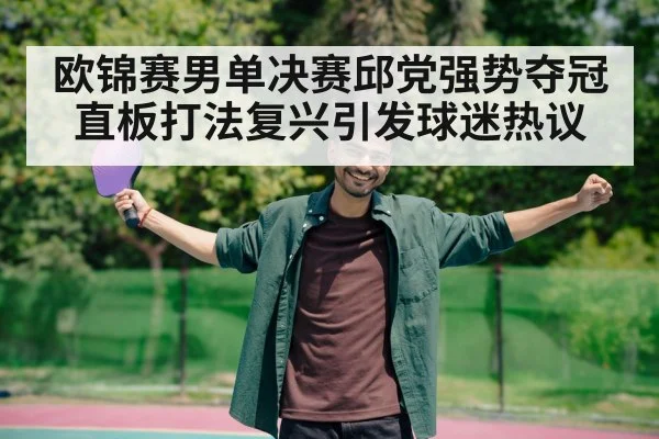 欧锦赛男单决赛邱党强势夺冠 直板打法复兴引发球迷热议