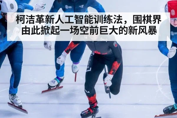 柯洁革新人工智能训练法，围棋界由此掀起一场空前巨大的新风暴