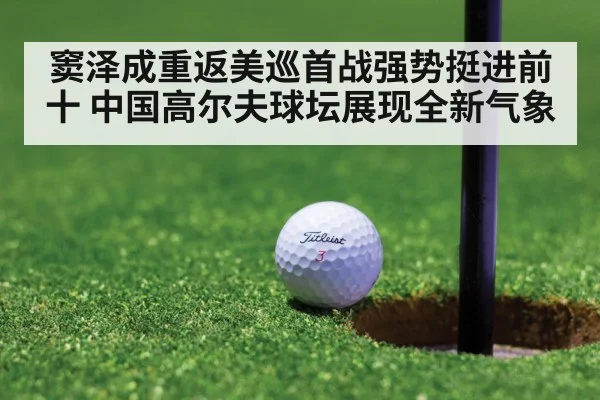 窦泽成重返美巡首战强势挺进前十 中国高尔夫球坛展现全新气象