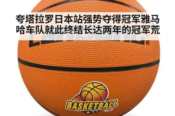 夸塔拉罗日本站强势夺得冠军雅马哈车队就此终结长达两年的冠军荒